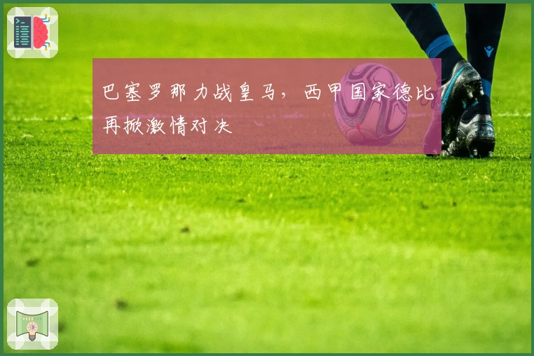 巴塞罗那力战皇马，西甲国家德比再掀激情对决