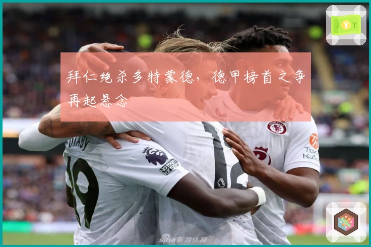 拜仁绝杀多特蒙德，德甲榜首之争再起悬念