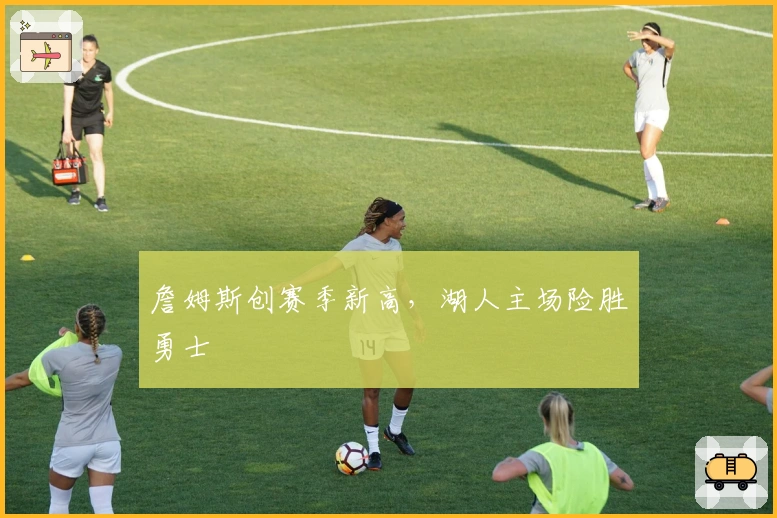 詹姆斯创赛季新高，湖人主场险胜勇士