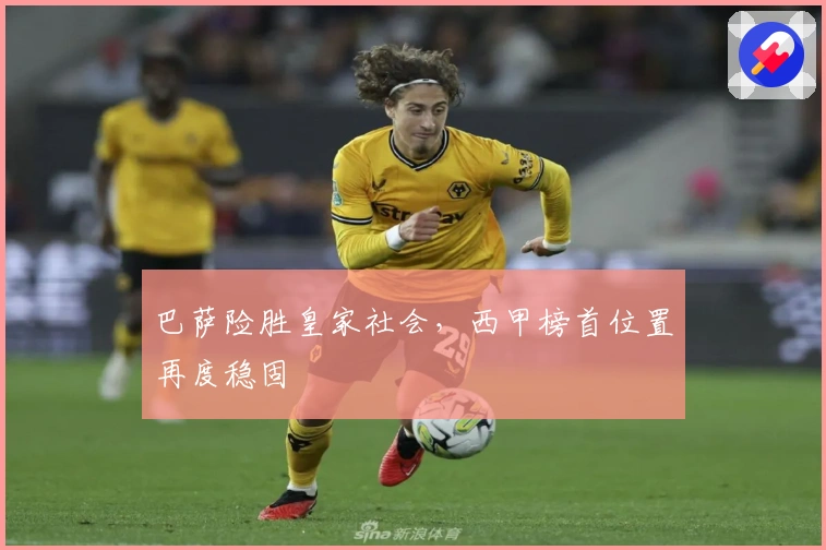 巴萨险胜皇家社会，西甲榜首位置再度稳固