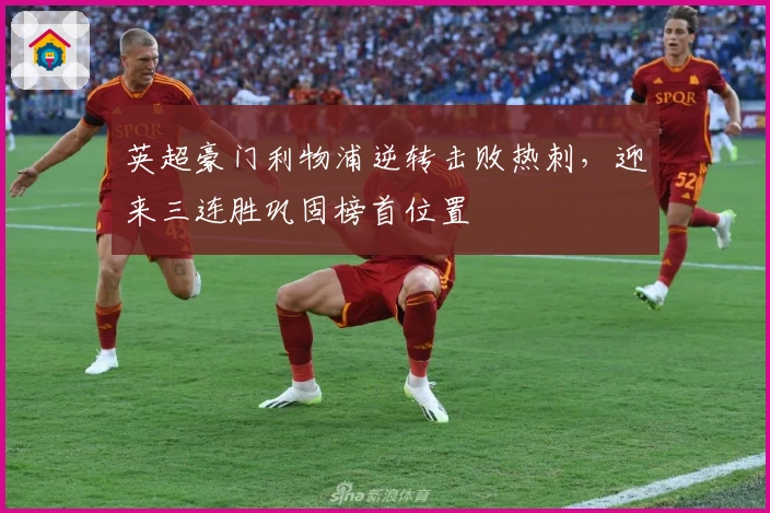 英超豪门利物浦逆转击败热刺，迎来三连胜巩固榜首位置