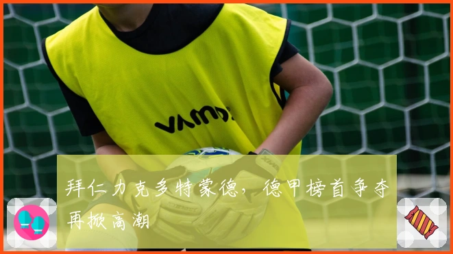 拜仁力克多特蒙德，德甲榜首争夺再掀高潮