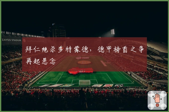 拜仁绝杀多特蒙德，德甲榜首之争再起悬念