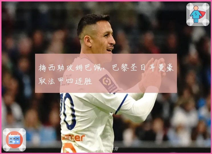 梅西助攻姆巴佩，巴黎圣日耳曼豪取法甲四连胜